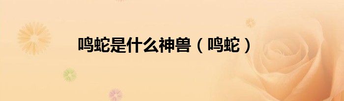 鸣蛇是什么神兽（鸣蛇）