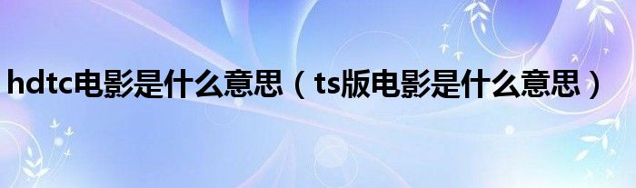 hdtc电影是什么意思（ts版电影是什么意思）