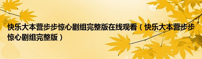 快乐大本营步步惊心剧组完整版在线观看（快乐大本营步步惊心剧组完整版）