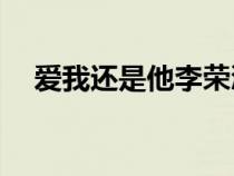 爱我还是他李荣浩solo谱（爱我还是他）