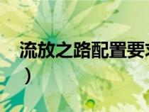 流放之路配置要求2022（流放之路配置要求）