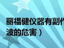 丽福健仪器有副作用吗辐射吗（丽福健的电磁波的危害）