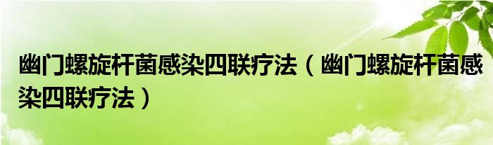 幽门螺旋杆菌感染四联疗法（幽门螺旋杆菌感染四联疗法）