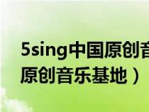 5sing中国原创音乐基地伴奏网（5sing中国原创音乐基地）