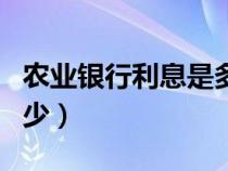 农业银行利息是多少现在（农业银行利息是多少）