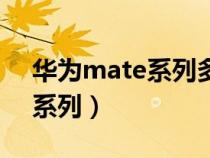 华为mate系列多久出一次新机(华为mate系列) 华为mate系列多久出一次新机(华为mate系列)