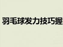 羽毛球发力技巧握拍方式（羽毛球发力技巧）