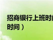 招商银行上班时间表2022年（招商银行上班时间）