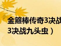 金箍棒传奇3决战九头虫动漫版（金箍棒传奇3决战九头虫）