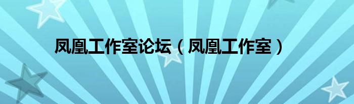 凤凰工作室论坛（凤凰工作室）