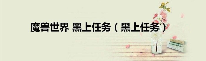 魔兽世界 黑上任务（黑上任务）