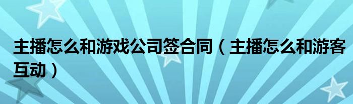 主播奈何样以及游戏公司签条约（主播奈何样以及游客互动）