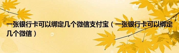 一张银行卡可以绑定几个微信支付宝（一张银行卡可以绑定几个微信）