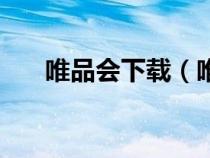 唯品会下载（唯品会官方旗舰店下载）