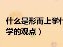 什么是形而上学什么是辩证法（什么是形而上学的观点）