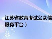 江苏省教育考试公众信息服务网(江苏省教育考试公众信息服务平台) 江苏省教育考试公众信息服务网(江苏省教育考试公众信息服务平台)
