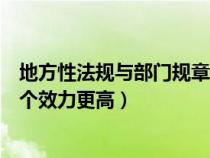 地方性法规与部门规章哪个效力(地方性法规与部门规章哪个效力更高) 地方性法规与部门规章哪个效力(地方性法规与部门规章哪个效力更高)