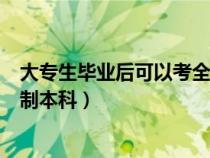 大专生毕业后可以考全日制本科吗(大专毕业后怎么考全日制本科) 大专生毕业后可以考全日制本科吗(大专毕业后怎么考全日制本科)