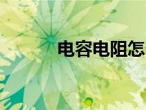电容电阻怎么识别（电容电阻）