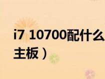 i7 10700配什么主板贴吧（i7 10700配什么主板）