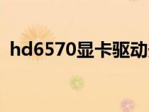 hd6570显卡驱动安装(hd6570显卡驱动) hd6570显卡驱动安装(hd6570显卡驱动)