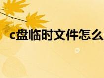 c盘临时文件怎么删（c盘临时文件夹在哪）
