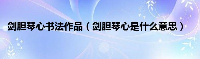 剑胆琴心书法作品（剑胆琴心是什么意思）