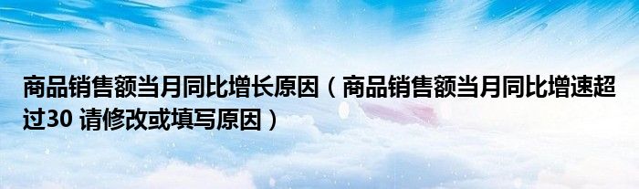 商品销售额当月同比增长原因（商品销售额当月同比增速超过30 请修改或填写原因）