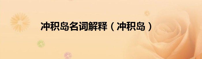 冲积岛名词解释（冲积岛）