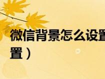 微信背景怎么设置动态壁纸（微信背景怎么设置）
