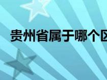 贵州省属于哪个区域（贵州属于哪个省的）