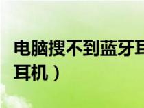 电脑搜不到蓝牙耳机win10(电脑搜不到蓝牙耳机) 电脑搜不到蓝牙耳机win10(电脑搜不到蓝牙耳机)