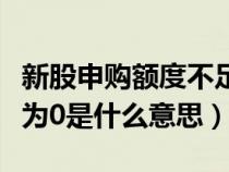 新股申购额度不足是什么原因(新股申购额度为0是什么意思) 新股申购额度不足是什么原因(新股申购额度为0是什么意思)
