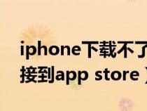 iphone下载不了app怎么办(为什么无法连接到app store) iphone下载不了app怎么办(为什么无法连接到app store)