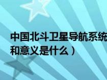 中国北斗卫星导航系统的意义(北斗星卫星导航系统的作用和意义是什么) 中国北斗卫星导航系统的意义(北斗星卫星导航系统的作用和意义是什么)