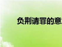 负荆请罪的意思（忍辱负重的意思）