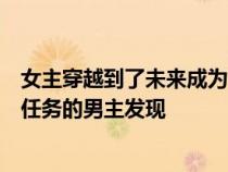 女主穿越到了未来成为了一只稀有的雌性幼崽被在森林里做任务的男主发现 女主穿越到了未来成为了一只稀有的雌性幼崽被在森林里做任务的男主发现