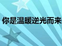 你是温暖逆光而来结局（你是温暖逆光而来）