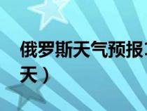 俄罗斯天气预报15天的（俄罗斯天气预报15天）