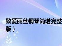 致爱丽丝钢琴简谱完整版琴谱双手(致爱丽丝钢琴简谱完整版) 致爱丽丝钢琴简谱完整版琴谱双手(致爱丽丝钢琴简谱完整版)