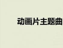 动画片主题曲串烧（动画片主题曲）