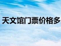 天文馆门票价格多少钱（天文馆门票多少钱）