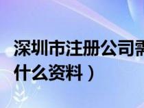 深圳市注册公司需要什么资料（注册公司需要什么资料）