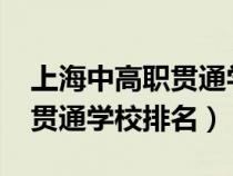 上海中高职贯通学校排名2021(上海中高职贯通学校排名) 上海中高职贯通学校排名2021(上海中高职贯通学校排名)