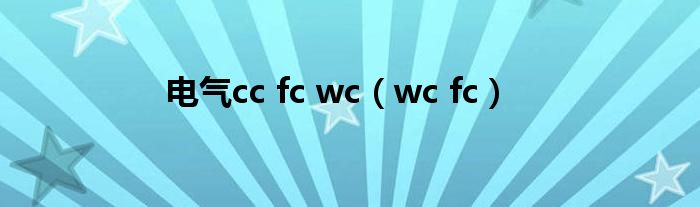 电气cc fc wc（wc fc）