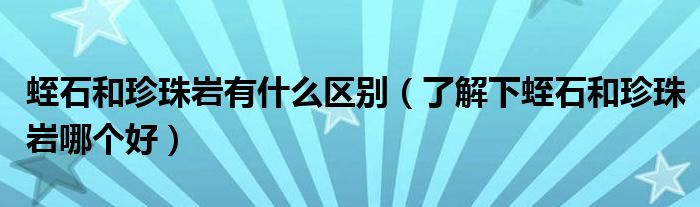 蛭石和珍珠岩有什么区别（了解下蛭石和珍珠岩哪个好）