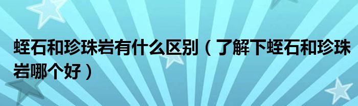 蛭石以及珍珠岩有甚么差距（清晰下蛭石以及珍珠岩哪一个好）