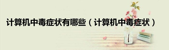 计算机中毒症状有哪些（计算机中毒症状）