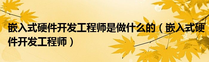 嵌入式硬件开发工程师是做什么的（嵌入式硬件开发工程师）