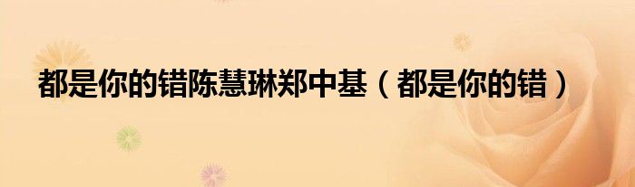 都是你的错陈慧琳郑中基（都是你的错）